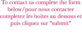 To contact us complete the form below/pour nous contacter completez les boites au dessous et puis cliquez sur "submit"